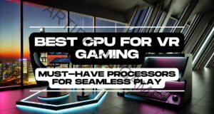 Best CPU for VR Gaming: Must-Have Processors for Seamless Play