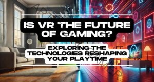 Is VR the Future of Gaming? Exploring the Technologies Reshaping Your Playtime